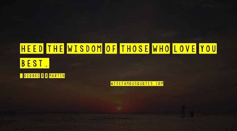 Fierstein Cardiologist Quotes By George R R Martin: Heed the wisdom of those who love you Fierstein Cardiologist Quotes By George R R Martin: Heed the wisdom of those who love you