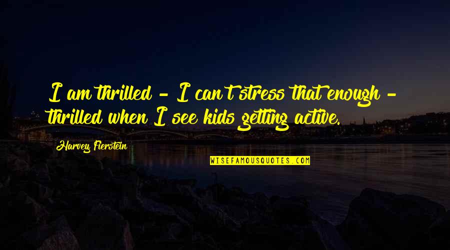 Fierstein Harvey Quotes By Harvey Fierstein: I am thrilled - I can't stress that Fierstein Harvey Quotes By Harvey Fierstein: I am thrilled - I can't stress that