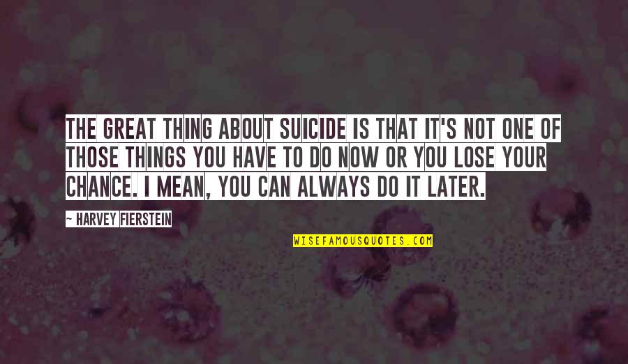 Fierstein Quotes By Harvey Fierstein: The great thing about suicide is that it's