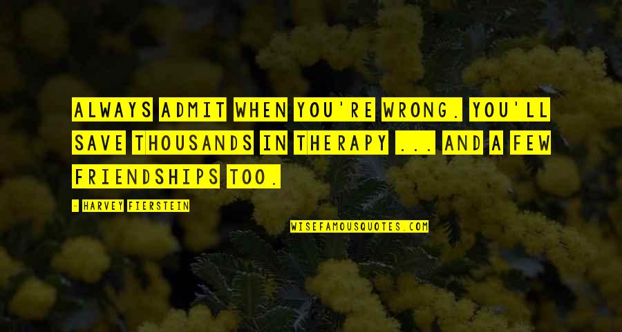 Fierstein's Quotes By Harvey Fierstein: Always admit when you're wrong. You'll save thousands Fierstein's Quotes By Harvey Fierstein: Always admit when you're wrong. You'll save thousands