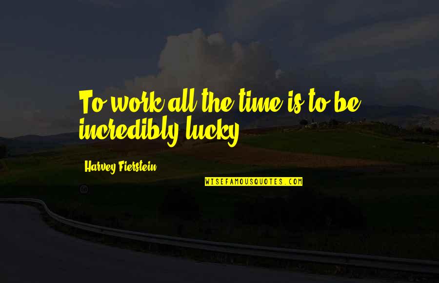 Fierstein's Quotes By Harvey Fierstein: To work all the time is to be Fierstein's Quotes By Harvey Fierstein: To work all the time is to be