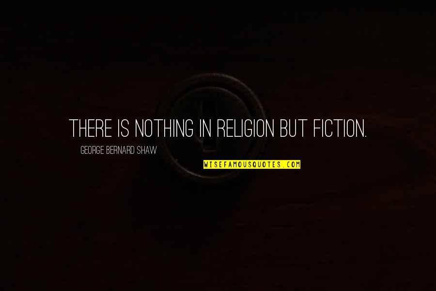 Fierte Quotes By George Bernard Shaw: There is nothing in religion but fiction.