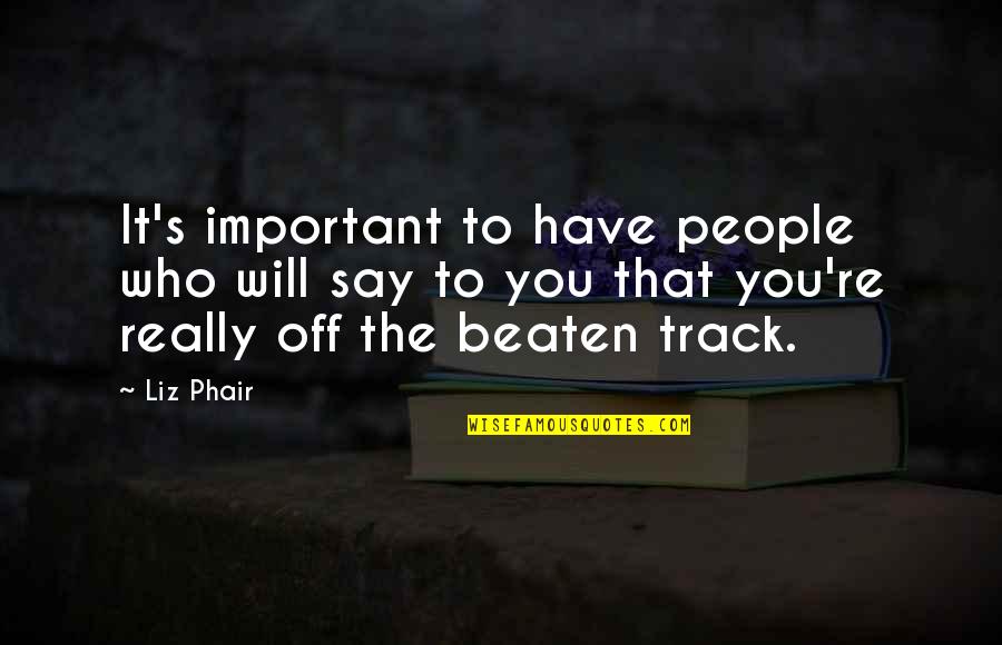 Fierul Si Quotes By Liz Phair: It's important to have people who will say Fierul Si Quotes By Liz Phair: It's important to have people who will say