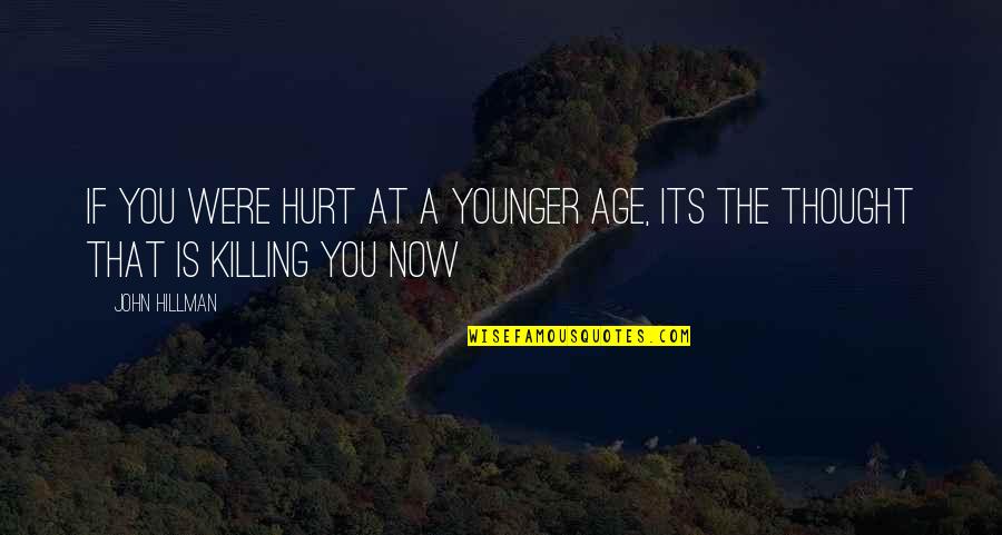 Fiery Eyes Quotes By John Hillman: If you were hurt at a younger age,