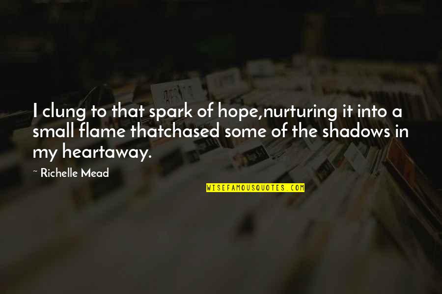 Fiery Heart Quotes By Richelle Mead: I clung to that spark of hope,nurturing it