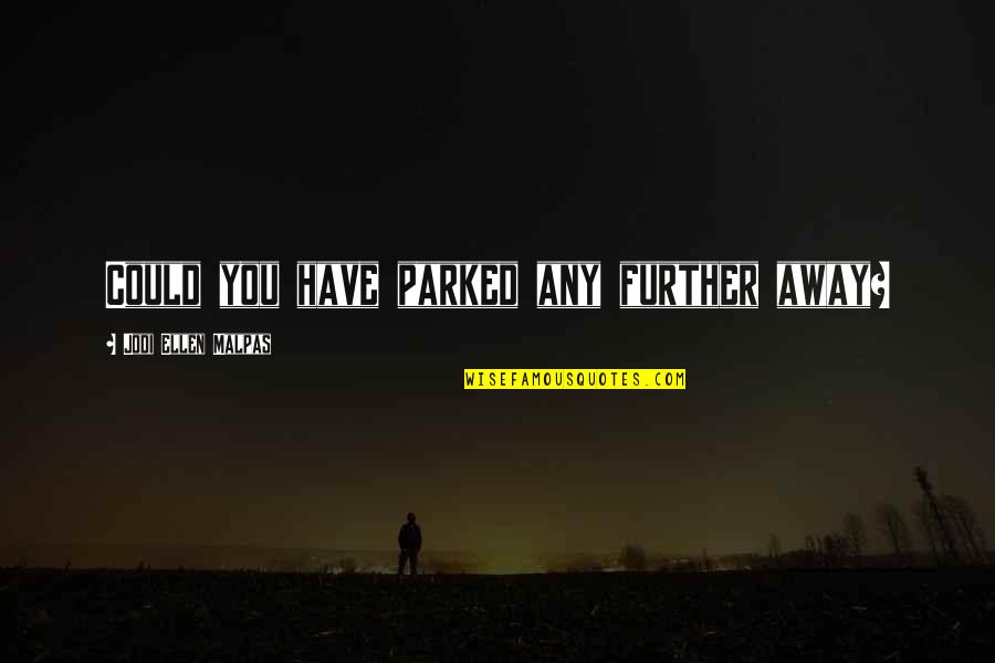Fiery Passion Quotes By Jodi Ellen Malpas: Could you have parked any further away? Fiery Passion Quotes By Jodi Ellen Malpas: Could you have parked any further away?