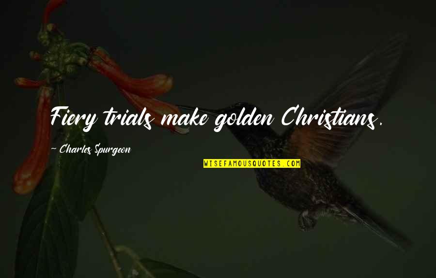 Fiery Quotes By Charles Spurgeon: Fiery trials make golden Christians. Fiery Quotes By Charles Spurgeon: Fiery trials make golden Christians.