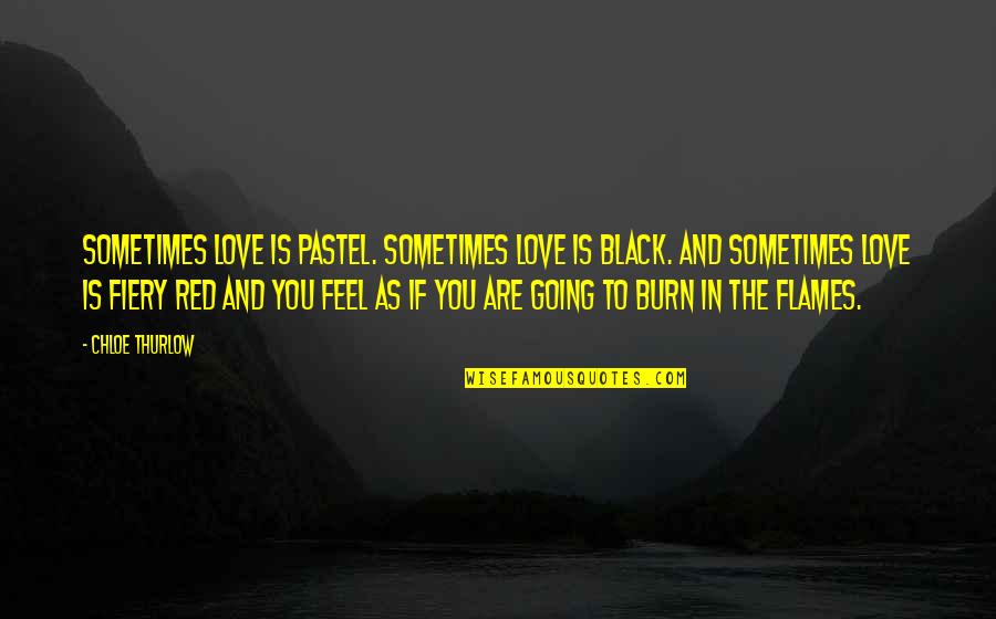 Fiery Quotes By Chloe Thurlow: Sometimes love is pastel. Sometimes love is black. Fiery Quotes By Chloe Thurlow: Sometimes love is pastel. Sometimes love is black.