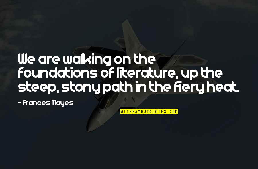 Fiery Quotes By Frances Mayes: We are walking on the foundations of literature, Fiery Quotes By Frances Mayes: We are walking on the foundations of literature,