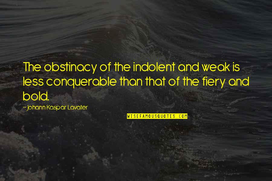 Fiery Quotes By Johann Kaspar Lavater: The obstinacy of the indolent and weak is Fiery Quotes By Johann Kaspar Lavater: The obstinacy of the indolent and weak is