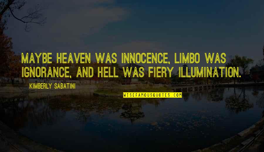 Fiery Quotes By Kimberly Sabatini: Maybe heaven was innocence, limbo was ignorance, and Fiery Quotes By Kimberly Sabatini: Maybe heaven was innocence, limbo was ignorance, and