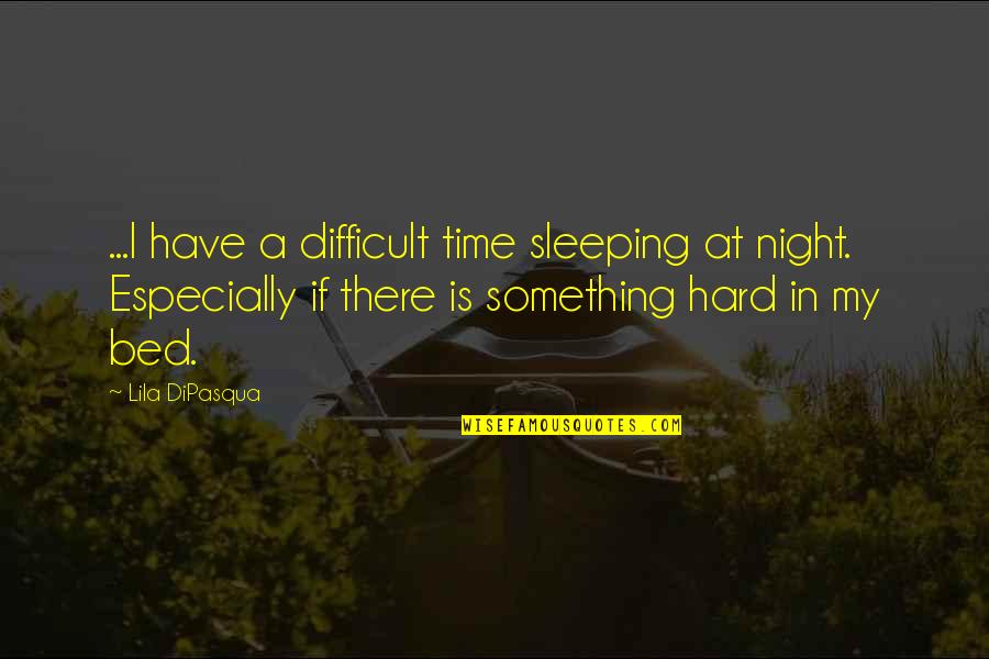 Fiery Quotes By Lila DiPasqua: ...I have a difficult time sleeping at night. Fiery Quotes By Lila DiPasqua: ...I have a difficult time sleeping at night.