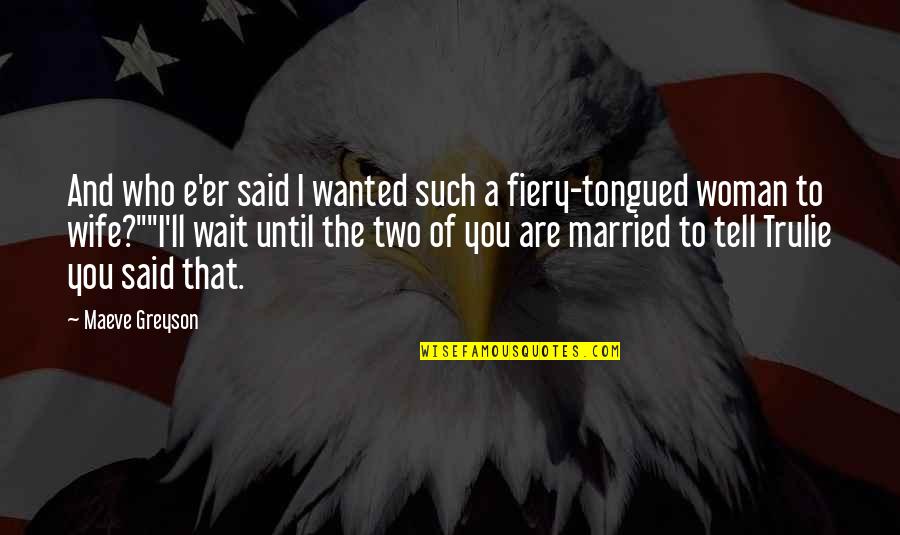 Fiery Quotes By Maeve Greyson: And who e'er said I wanted such a Fiery Quotes By Maeve Greyson: And who e'er said I wanted such a