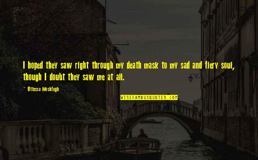 Fiery Quotes By Ottessa Moshfegh: I hoped they saw right through my death Fiery Quotes By Ottessa Moshfegh: I hoped they saw right through my death