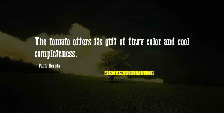 Fiery Quotes By Pablo Neruda: The tomato offers its gift of fiery color