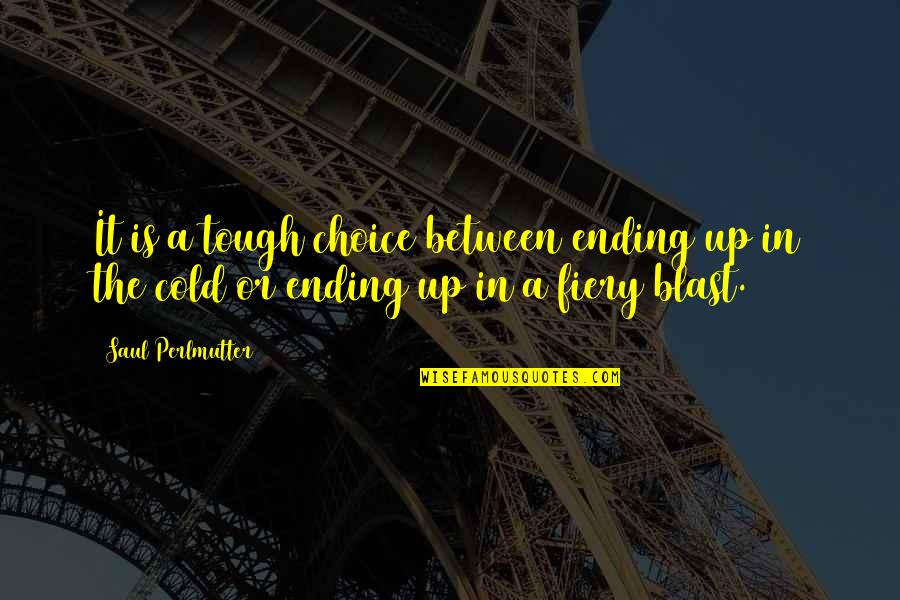 Fiery Quotes By Saul Perlmutter: It is a tough choice between ending up
