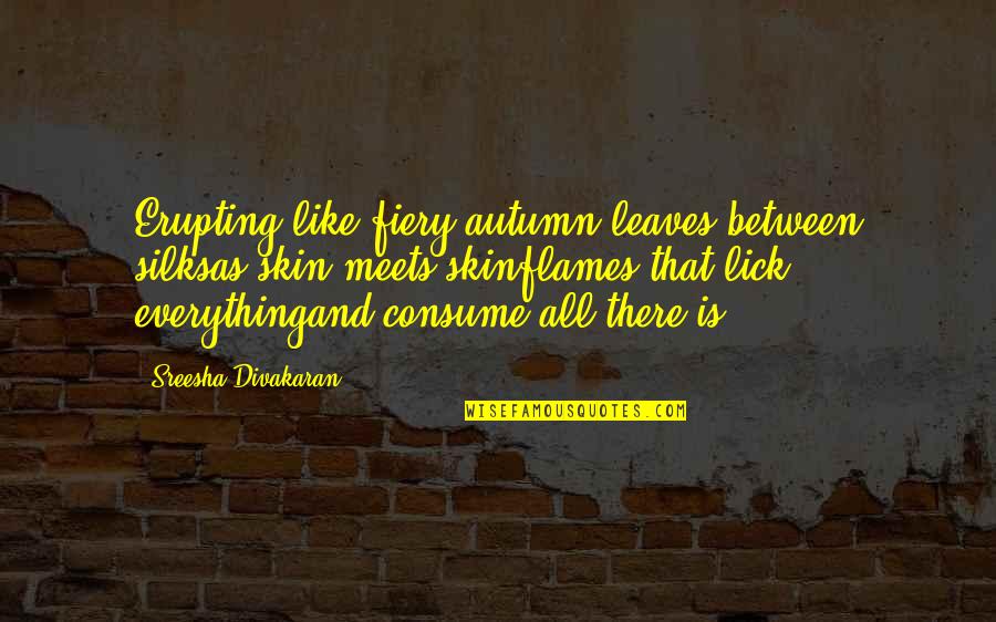 Fiery Quotes By Sreesha Divakaran: Erupting like fiery autumn leaves between silksas skin Fiery Quotes By Sreesha Divakaran: Erupting like fiery autumn leaves between silksas skin