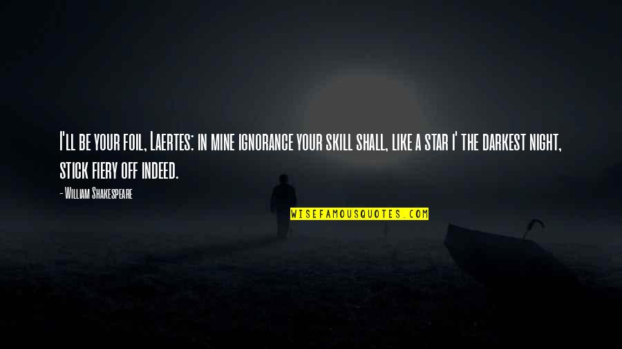 Fiery Quotes By William Shakespeare: I'll be your foil, Laertes: in mine ignorance Fiery Quotes By William Shakespeare: I'll be your foil, Laertes: in mine ignorance
