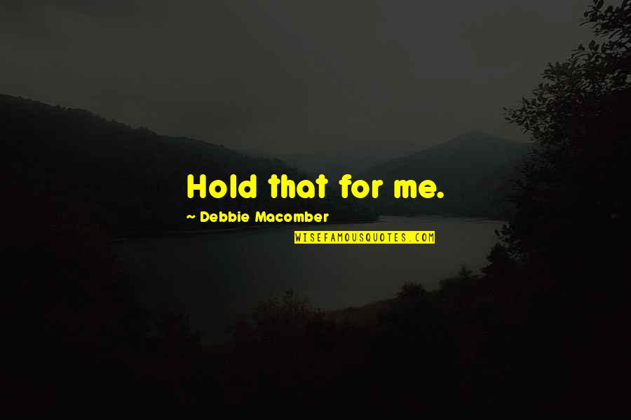 Fifax Quotes By Debbie Macomber: Hold that for me. Fifax Quotes By Debbie Macomber: Hold that for me.