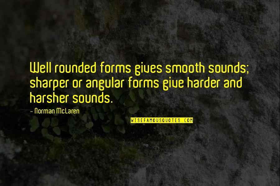 Fifers Quotes By Norman McLaren: Well rounded forms gives smooth sounds; sharper or