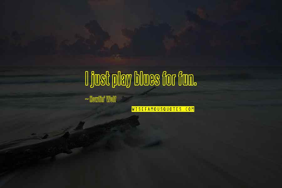 Fifkebo Quotes By Howlin' Wolf: I just play blues for fun. Fifkebo Quotes By Howlin' Wolf: I just play blues for fun.
