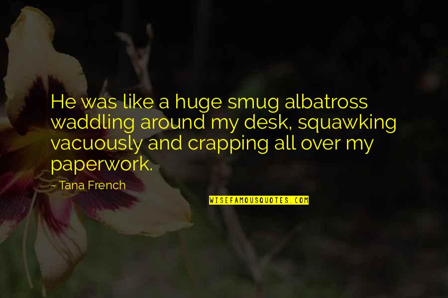 Fifkebo Quotes By Tana French: He was like a huge smug albatross waddling Fifkebo Quotes By Tana French: He was like a huge smug albatross waddling