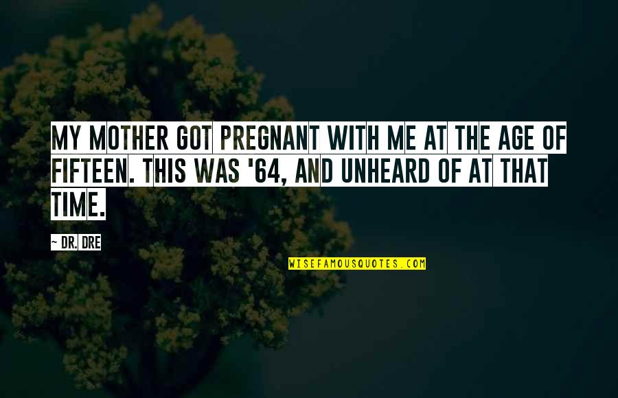 Fifteen And Pregnant Quotes By Dr. Dre: My mother got pregnant with me at the