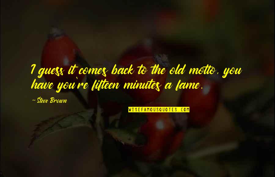 Fifteen Minutes Of Fame Quotes By Steve Brown: I guess it comes back to the old