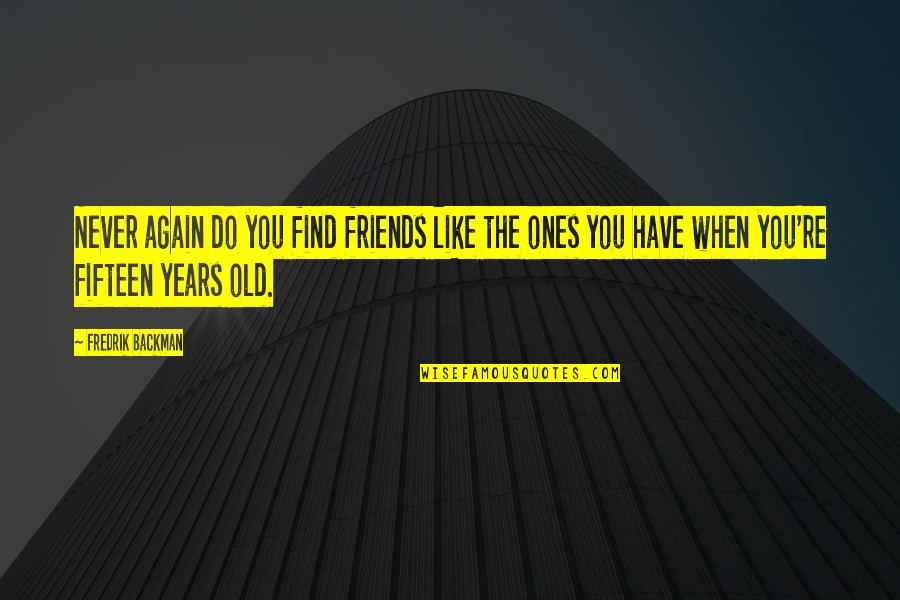 Fifteen Years Quotes By Fredrik Backman: Never again do you find friends like the