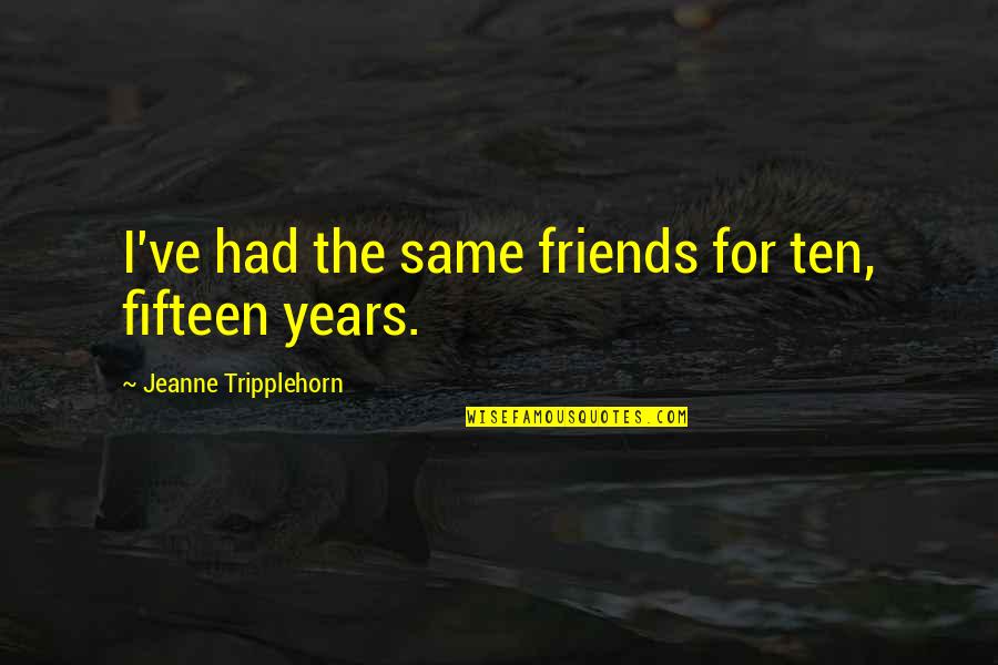 Fifteen Years Quotes By Jeanne Tripplehorn: I've had the same friends for ten, fifteen