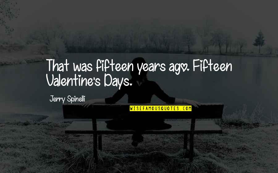 Fifteen Years Quotes By Jerry Spinelli: That was fifteen years ago. Fifteen Valentine's Days.