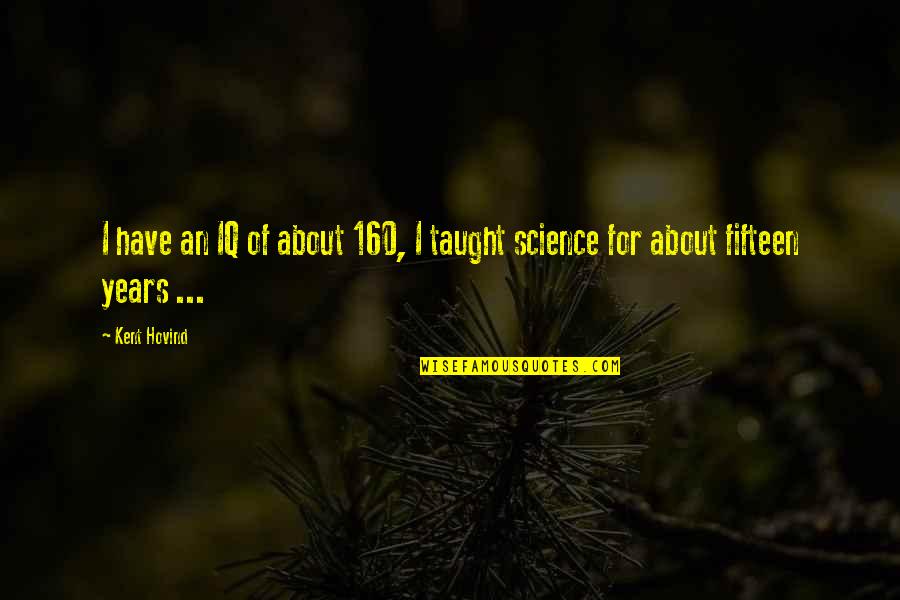 Fifteen Years Quotes By Kent Hovind: I have an IQ of about 160, I