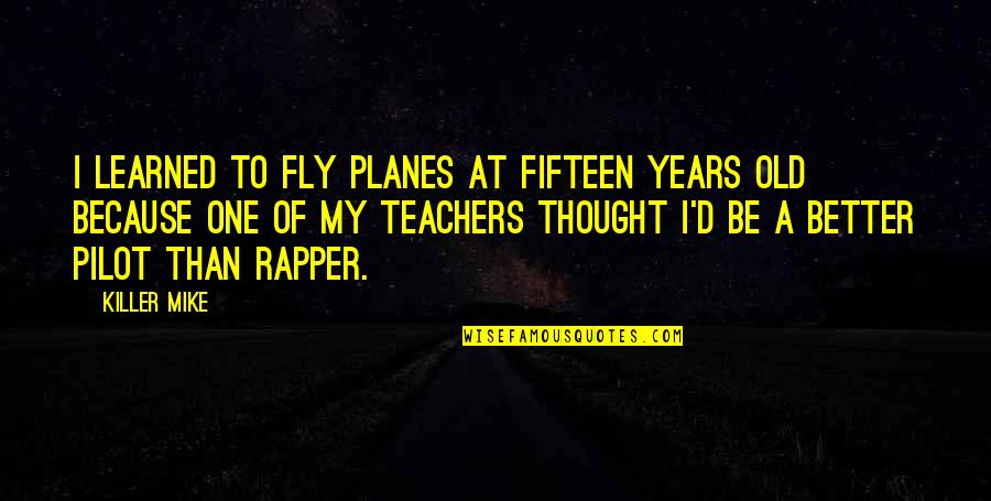 Fifteen Years Quotes By Killer Mike: I learned to fly planes at fifteen years