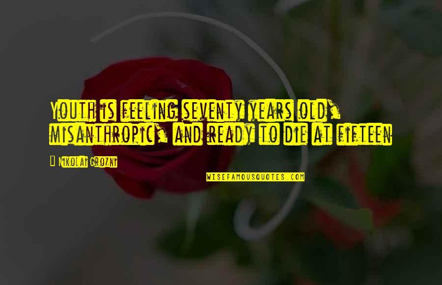 Fifteen Years Quotes By Nikolai Grozni: Youth is feeling seventy years old, misanthropic, and