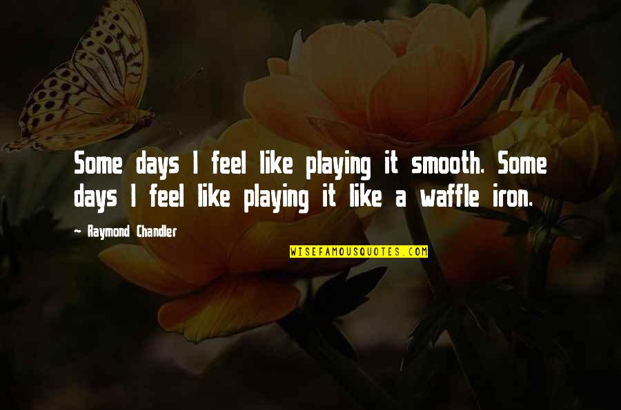 Fifteens Quotes By Raymond Chandler: Some days I feel like playing it smooth.