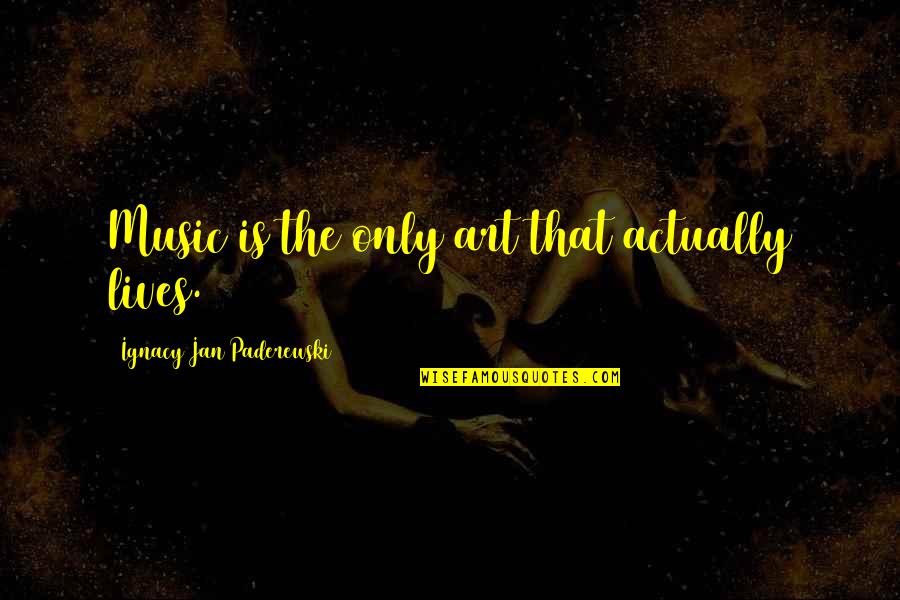Fifteenth Century Quotes By Ignacy Jan Paderewski: Music is the only art that actually lives. Fifteenth Century Quotes By Ignacy Jan Paderewski: Music is the only art that actually lives.