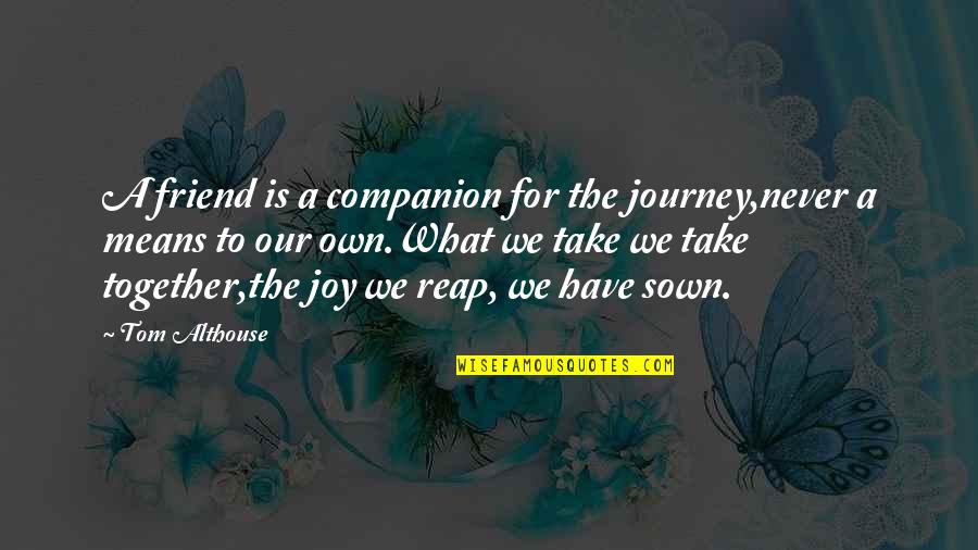 Fifteenth Quotes By Tom Althouse: A friend is a companion for the journey,never