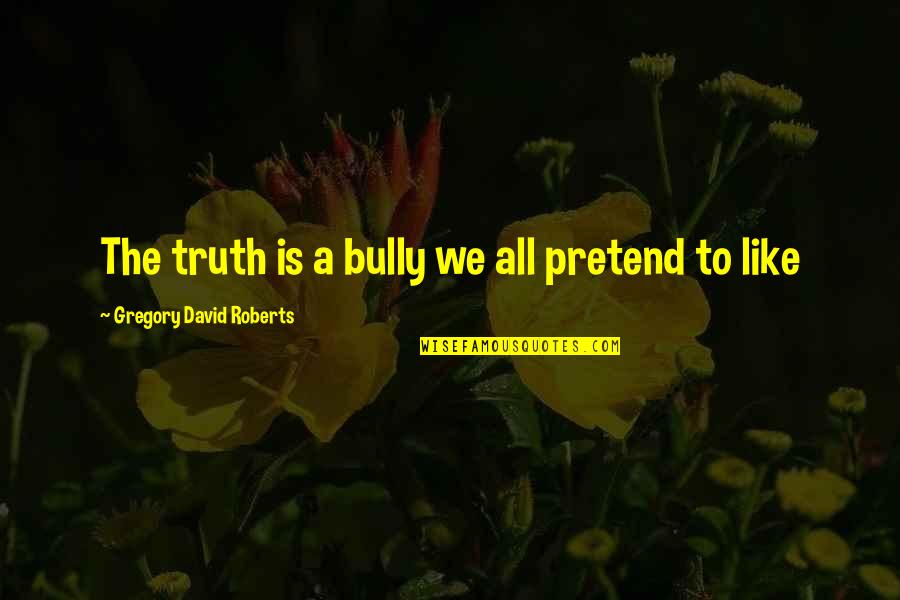 Fifth Business Dunstan Guilt Quotes By Gregory David Roberts: The truth is a bully we all pretend Fifth Business Dunstan Guilt Quotes By Gregory David Roberts: The truth is a bully we all pretend