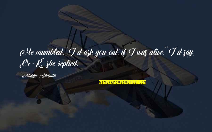 Fifth Business Paul Dempster Quotes By Maggie Stiefvater: He mumbled, "I'd ask you out, if I Fifth Business Paul Dempster Quotes By Maggie Stiefvater: He mumbled, "I'd ask you out, if I