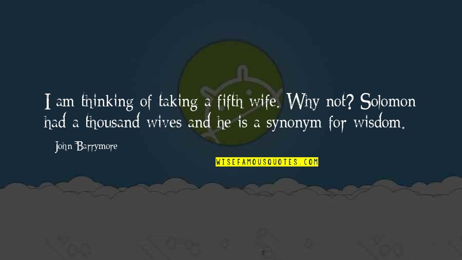 Fifth Some Quotes By John Barrymore: I am thinking of taking a fifth wife. Fifth Some Quotes By John Barrymore: I am thinking of taking a fifth wife.