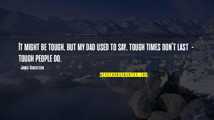 Fifth Year Anniversary Quotes By James Robertson: It might be tough, but my dad used