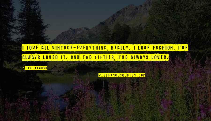 Fifties Quotes By Elle Fanning: I love all vintage-everything, really. I love fashion. Fifties Quotes By Elle Fanning: I love all vintage-everything, really. I love fashion.