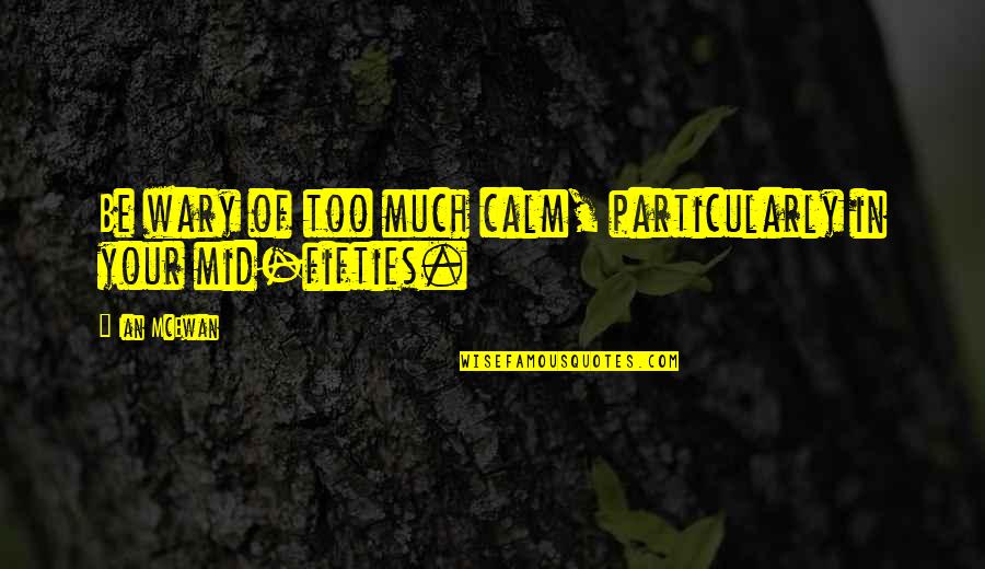 Fifties Quotes By Ian McEwan: Be wary of too much calm, particularly in