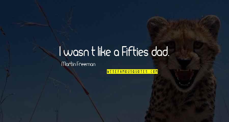 Fifties Quotes By Martin Freeman: I wasn't like a Fifties dad. Fifties Quotes By Martin Freeman: I wasn't like a Fifties dad.