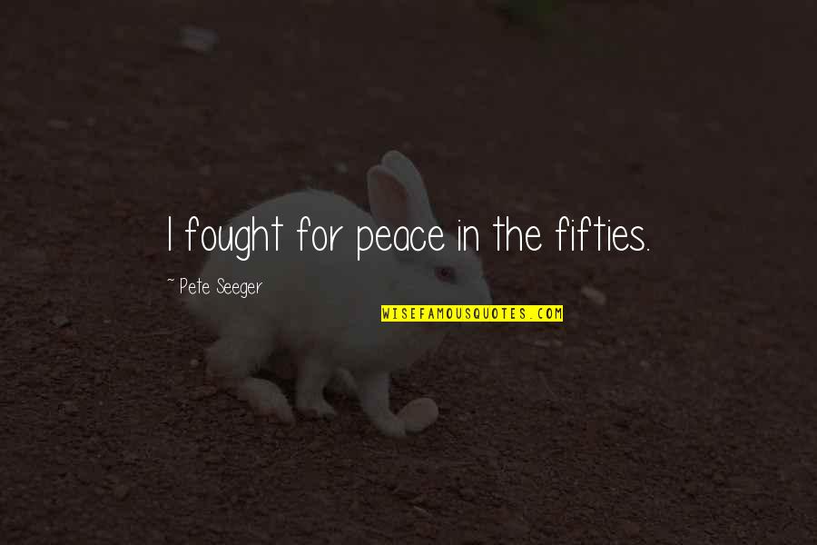 Fifties Quotes By Pete Seeger: I fought for peace in the fifties. Fifties Quotes By Pete Seeger: I fought for peace in the fifties.