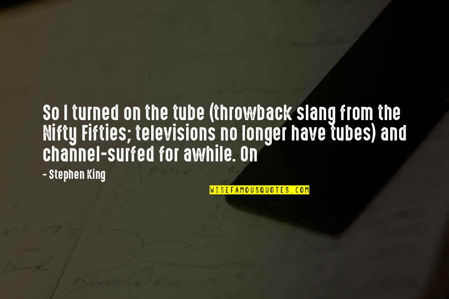 Fifties Quotes By Stephen King: So I turned on the tube (throwback slang Fifties Quotes By Stephen King: So I turned on the tube (throwback slang