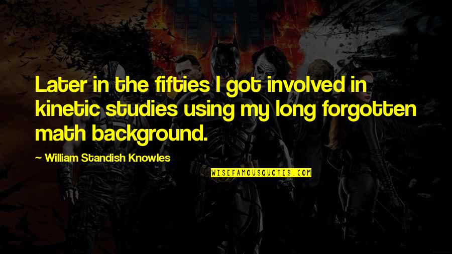 Fifties Quotes By William Standish Knowles: Later in the fifties I got involved in Fifties Quotes By William Standish Knowles: Later in the fifties I got involved in