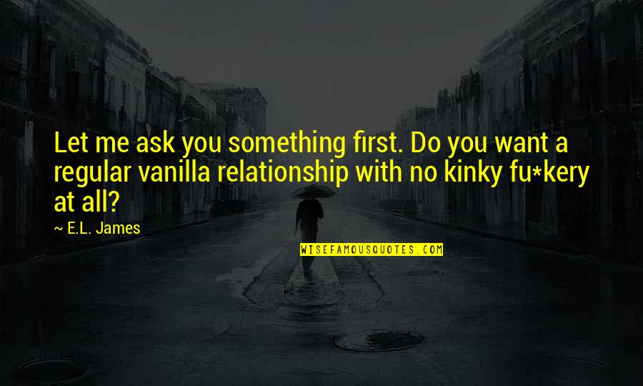 Fifty Fifty Quotes By E.L. James: Let me ask you something first. Do you