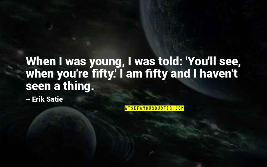 Fifty Fifty Quotes By Erik Satie: When I was young, I was told: 'You'll