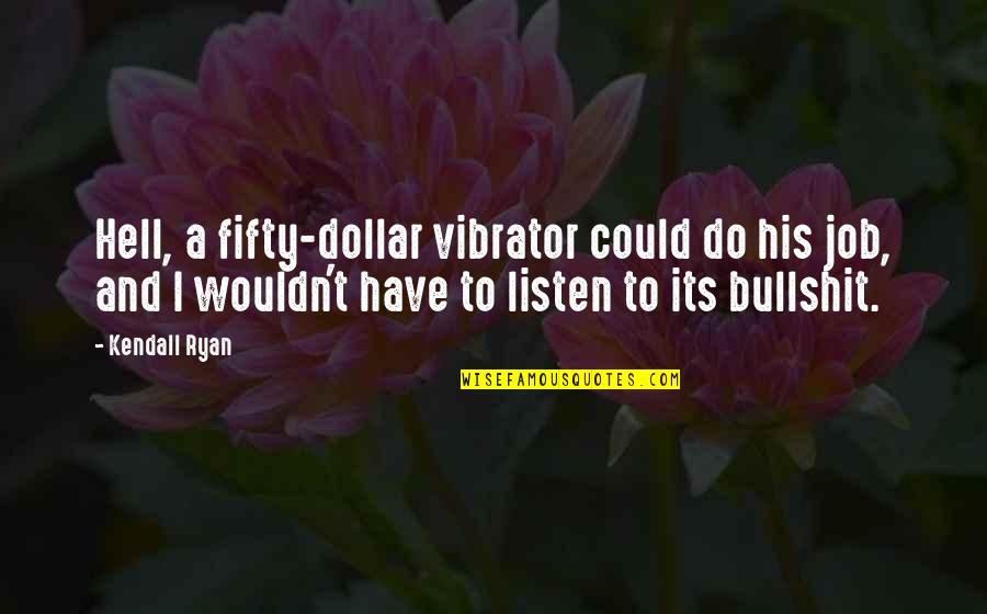 Fifty Fifty Quotes By Kendall Ryan: Hell, a fifty-dollar vibrator could do his job, Fifty Fifty Quotes By Kendall Ryan: Hell, a fifty-dollar vibrator could do his job,
